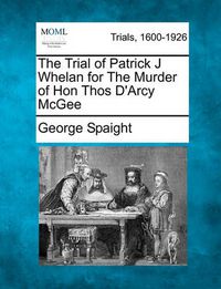 Cover image for The Trial of Patrick J Whelan for the Murder of Hon Thos D'Arcy McGee