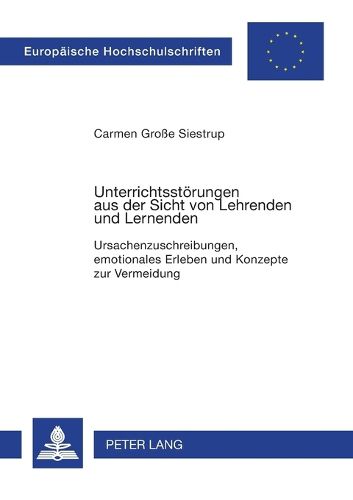 Unterrichtsstoerungen Aus Der Sicht Von Lehrenden Und Lernenden: Ursachenzuschreibungen, Emotionales Erleben Und Konzepte Zur Vermeidung