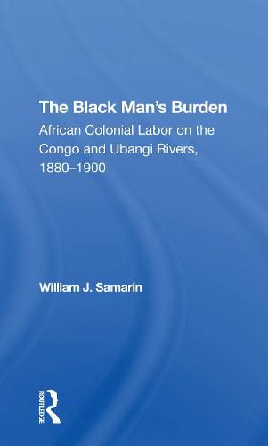 The Black Man's Burden: African Colonial Labor on the Congo and Ubangi Rivers, 1880-1900