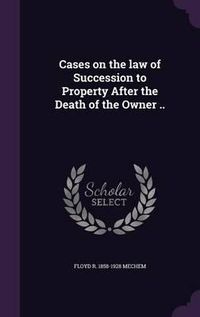 Cover image for Cases on the Law of Succession to Property After the Death of the Owner ..