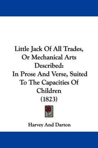 Cover image for Little Jack Of All Trades, Or Mechanical Arts Described: In Prose And Verse, Suited To The Capacities Of Children (1823)