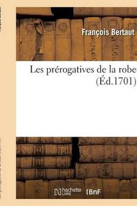 Cover image for Les Prerogatives de la Robe . Par Monsieur de F***, Conseiller Au Parlement