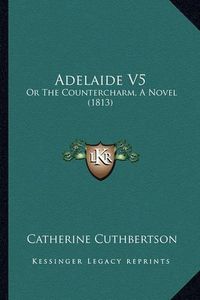 Cover image for Adelaide V5: Or the Countercharm, a Novel (1813)