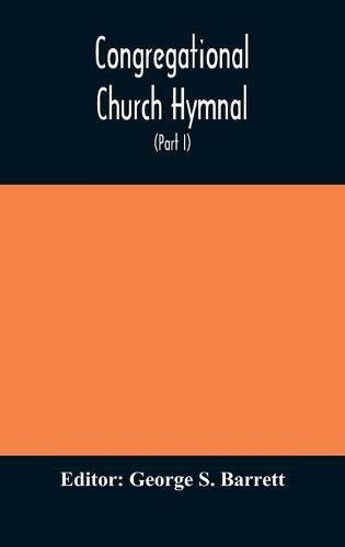 Congregational Church hymnal; Or, Hymns of Worship, Praise, and Prayer Edited for The Congregational Union of England and Wales (Part I) Hymns With Tunes