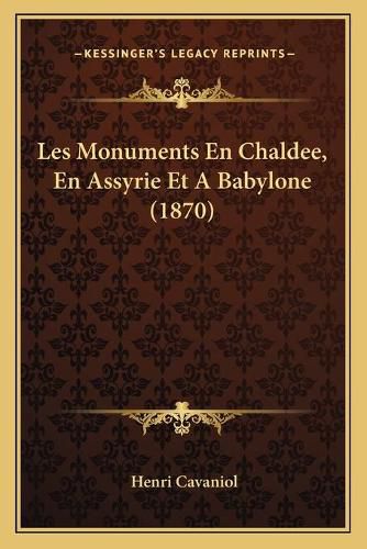 Les Monuments En Chaldee, En Assyrie Et a Babylone (1870)