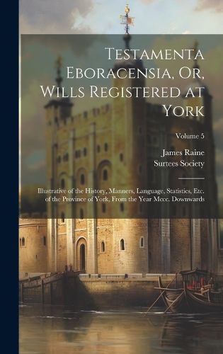 Cover image for Testamenta Eboracensia, Or, Wills Registered at York