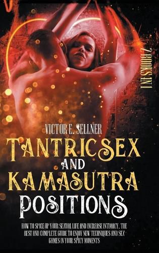 Cover image for Tantric Sex and Kamasutra Positions: How to Spice Up your Sexual Life and Increase Intimacy.The Best and Complete Guide to Enjoy New Techniques and Sex Games in your Spicy Moments.