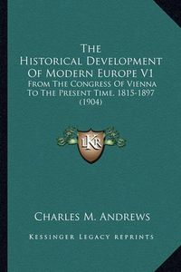 Cover image for The Historical Development of Modern Europe V1: From the Congress of Vienna to the Present Time, 1815-1897 (1904)