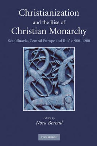 Christianization and the Rise of Christian Monarchy: Scandinavia, Central Europe and Rus' c.900-1200