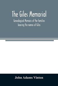 Cover image for The Giles memorial. Genealogical memoirs of the families bearing the names of Giles, Gould, Holmes, Jennison, Leonard, Lindall, Curwen, Marshall, Robinson, Sampson, and Webb; also genealogical sketches of the Pool, Very, Tarr and other families, with a history