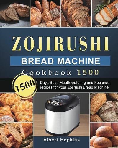 Cover image for Zojirushi Bread Machine Cookbook1500: 1500 Days Best, Mouth-watering and Foolproof recipes for your Zojirushi Bread Machine