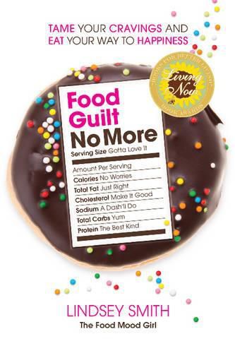 Cover image for Food Guilt No More: Tame Your Cravings and Eat Your Way to Happiness