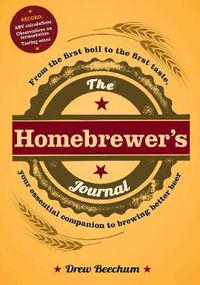 Cover image for The Homebrewer's Journal: From the First Boil to the First Taste, Your Essential Companion to Brewing Better Beer