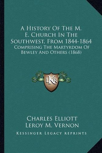 A History of the M. E. Church in the Southwest, from 1844-18a History of the M. E. Church in the Southwest, from 1844-1864 64: Comprising the Martyrdom of Bewley and Others (1868) Comprising the Martyrdom of Bewley and Others (1868)