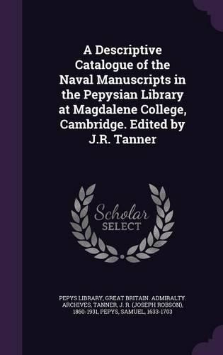 Cover image for A Descriptive Catalogue of the Naval Manuscripts in the Pepysian Library at Magdalene College, Cambridge. Edited by J.R. Tanner