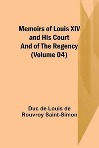 Cover image for Memoirs of Louis XIV and His Court and of the Regency (Volume 04)