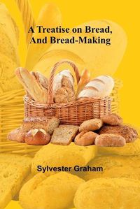 Cover image for A Treatise on Bread, and Bread-making