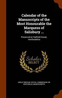 Cover image for Calendar of the Manuscripts of the Most Honourable the Marquess of Salisbury ...: Preserved at Hatfield House, Hertfordshire