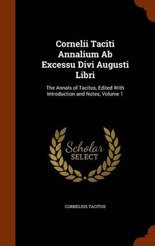 Cover image for Cornelii Taciti Annalium AB Excessu Divi Augusti Libri: The Annals of Tacitus, Edited with Introduction and Notes, Volume 1