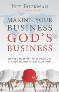 Cover image for Making Your Business God's Business: Having a front row seat to watch God use your business to impact the world