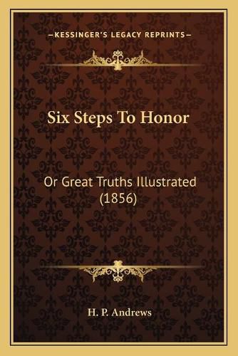 Cover image for Six Steps to Honor: Or Great Truths Illustrated (1856)