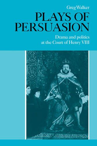 Cover image for Plays of Persuasion: Drama and Politics at the Court of Henry VIII
