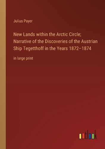 Cover image for New Lands within the Arctic Circle; Narrative of the Discoveries of the Austrian Ship Tegetthoff in the Years 1872-1874