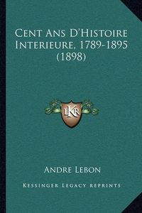 Cover image for Cent ANS D'Histoire Interieure, 1789-1895 (1898)