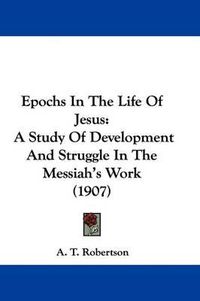 Cover image for Epochs in the Life of Jesus: A Study of Development and Struggle in the Messiah's Work (1907)