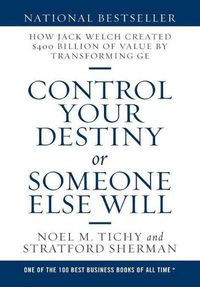 Cover image for Control Your Destiny or Someone Else Will: How Jack Welch Created $400 Billion of Value by Transforming GE