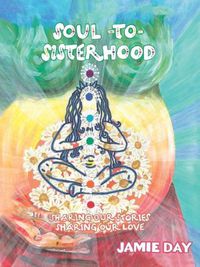 Cover image for Soul to Sisterhood: Sharing Our Stories, Sharing Our Love