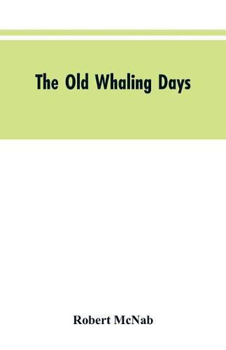 The Old Whaling Days: A History of Southern New Zealand from 1830 to 1840