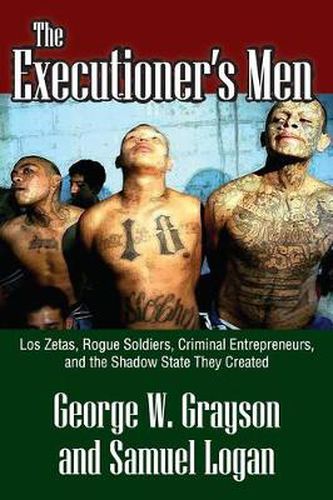 The Executioner's Men: Lo Zetas, Rogue Soldiers, Criminal Entrepreneurs, and the Shadow State They Created