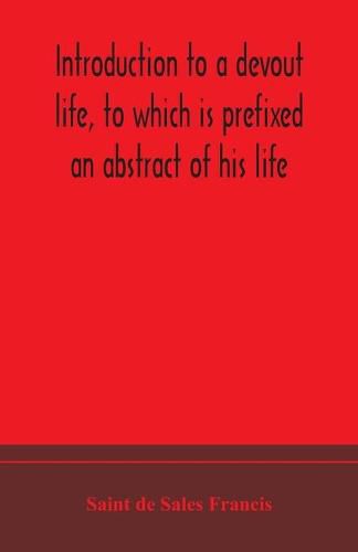 Introduction to a devout life, to which is prefixed an abstract of his life