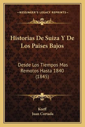 Historias de Suiza y de Los Paises Bajos: Desde Los Tiempos Mas Remotos Hasta 1840 (1845)