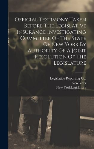 Cover image for Official Testimony Taken Before The Legislative Insurance Investigating Committee Of The State Of New York By Authority Of A Joint Resolution Of The Legislature