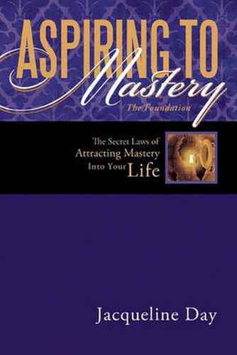 Cover image for Aspiring to Mastery the Foundation: The Secret Laws of Attracting Mastery Into Your Life.