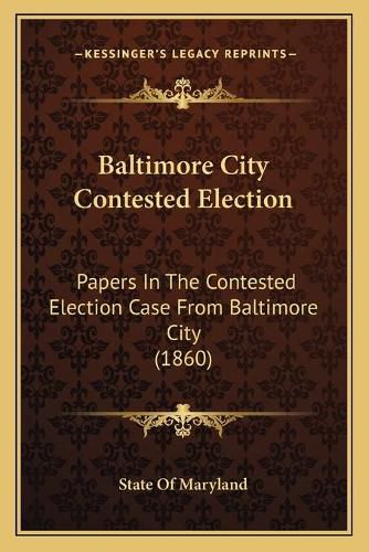 Cover image for Baltimore City Contested Election: Papers in the Contested Election Case from Baltimore City (1860)