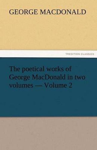 Cover image for The Poetical Works of George MacDonald in Two Volumes - Volume 2