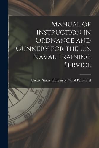 Cover image for Manual of Instruction in Ordnance and Gunnery for the U.S. Naval Training Service