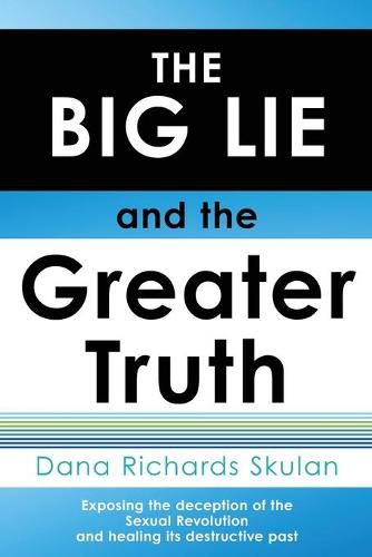 Cover image for THE BIG LIE and the Greater Truth: Exposing the deception of the Sexual Revolution and healing its destructive past