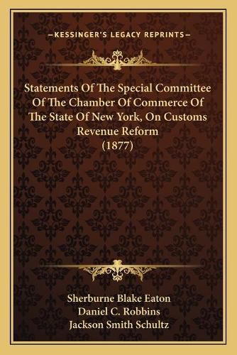 Cover image for Statements of the Special Committee of the Chamber of Commerce of the State of New York, on Customs Revenue Reform (1877)