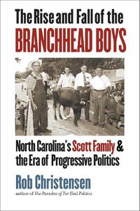 Cover image for The Rise and Fall of the Branchhead Boys: North Carolina's Scott Family and the Era of Progressive Politics