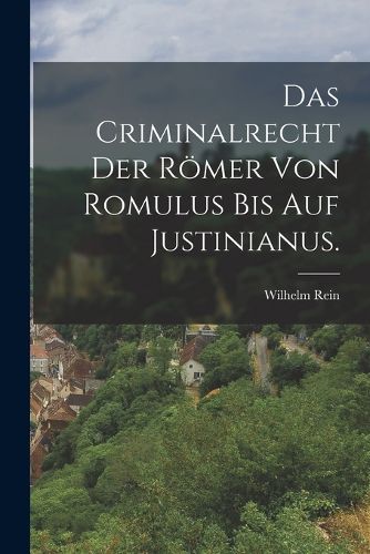 Cover image for Das Criminalrecht der Roemer von Romulus bis auf Justinianus.