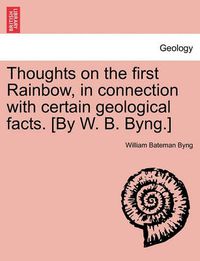 Cover image for Thoughts on the First Rainbow, in Connection with Certain Geological Facts. [by W. B. Byng.]