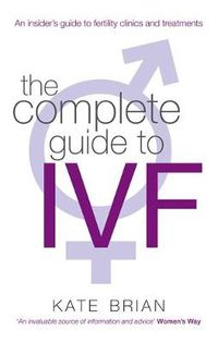 Cover image for The Complete Guide To Ivf: An inside view of fertility clinics and treatment