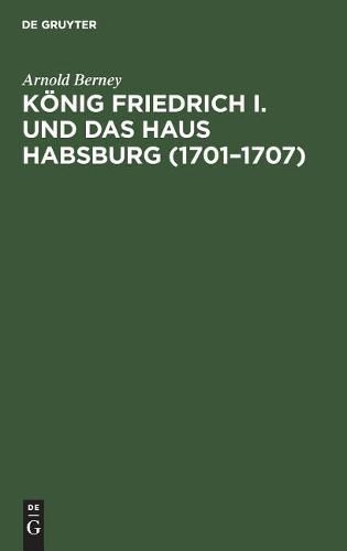 Koenig Friedrich I. Und Das Haus Habsburg (1701-1707)