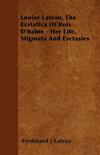 Cover image for Louise Lateau, The Ecstatica Of Bois D'haine - Her Life, Stigmata And Esctasies