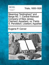 Cover image for Steamtug  Nottingham  and Barge No. 7. Central Railroad Company of New Jersey, Claimant, Appellant, vs. Fields S. Pendleton, Libellant, Appellee