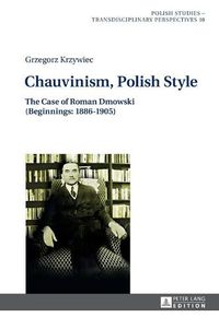 Cover image for Chauvinism, Polish Style: The Case of Roman Dmowski (Beginnings: 1886-1905)